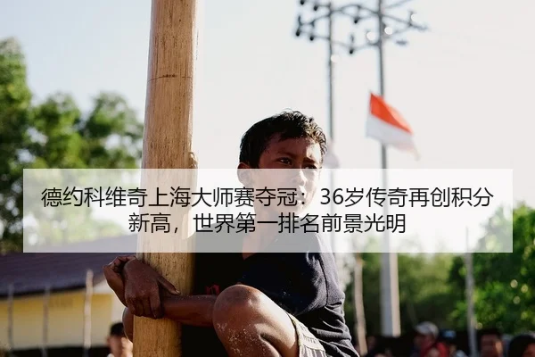 德约科维奇上海大师赛夺冠：36岁传奇再创积分新高，世界第一排名前景光明