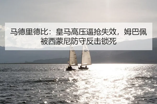 马德里德比：皇马高压逼抢失效，姆巴佩被西蒙尼防守反击锁死
